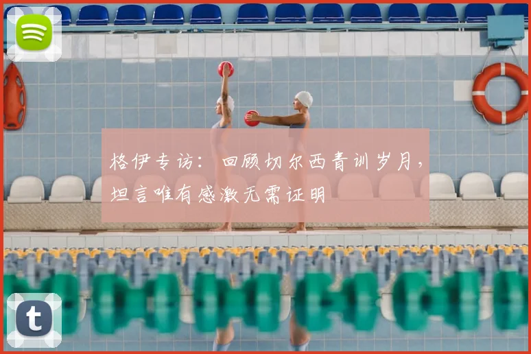 格伊专访：回顾切尔西青训岁月，坦言唯有感激无需证明