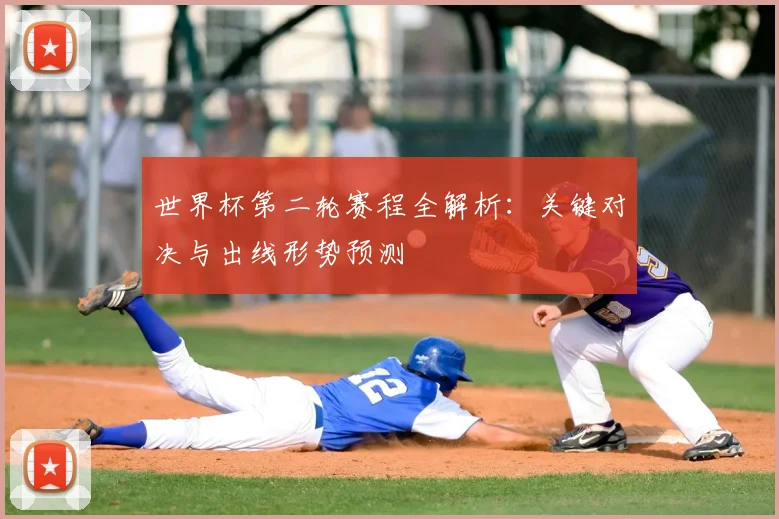 世界杯第二轮赛程全解析：关键对决与出线形势预测