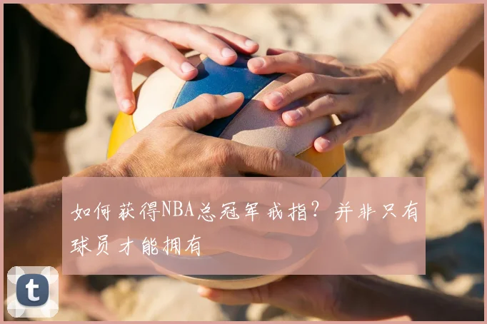 如何获得NBA总冠军戒指？并非只有球员才能拥有