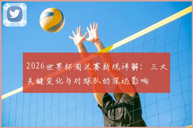 2026世界杯淘汰赛新规详解：三大关键变化与对球队的深远影响