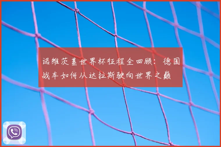 诺维茨基世界杯征程全回顾：德国战车如何从达拉斯驶向世界之巅