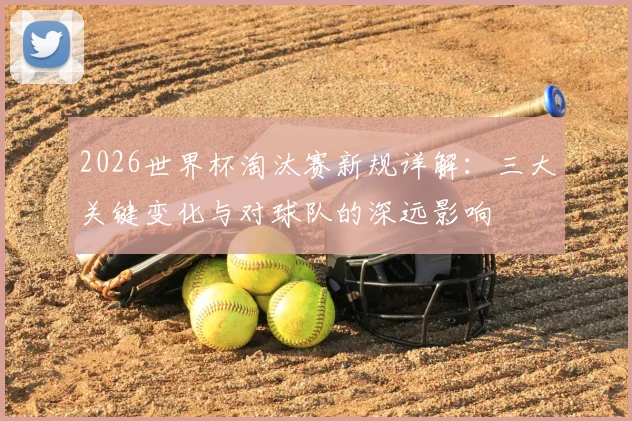 2026世界杯淘汰赛新规详解：三大关键变化与对球队的深远影响