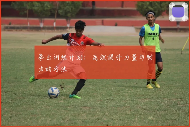 拳击训练计划：高效提升力量与耐力的方法