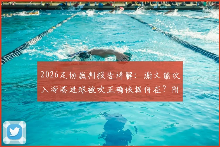 2026足协裁判报告详解：谢文能攻入海港进球被吹正确依据何在？附青岛德比漏判点球视频分析