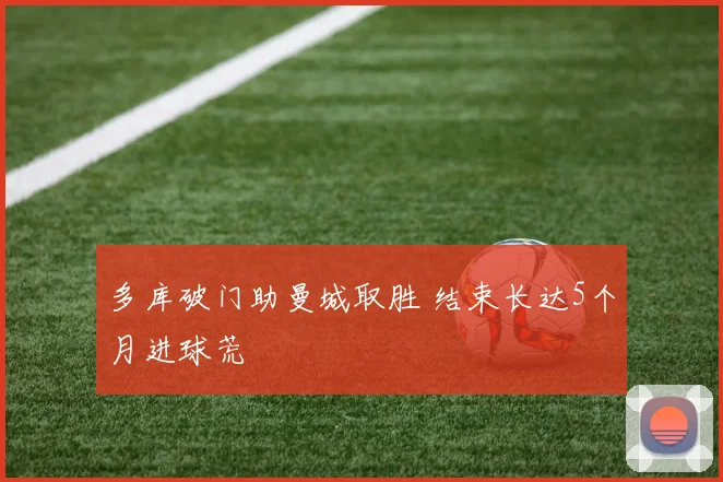 多库破门助曼城取胜 结束长达5个月进球荒